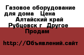 Газовое оборудование для дома › Цена ­ 1 000 - Алтайский край, Рубцовск г. Другое » Продам   